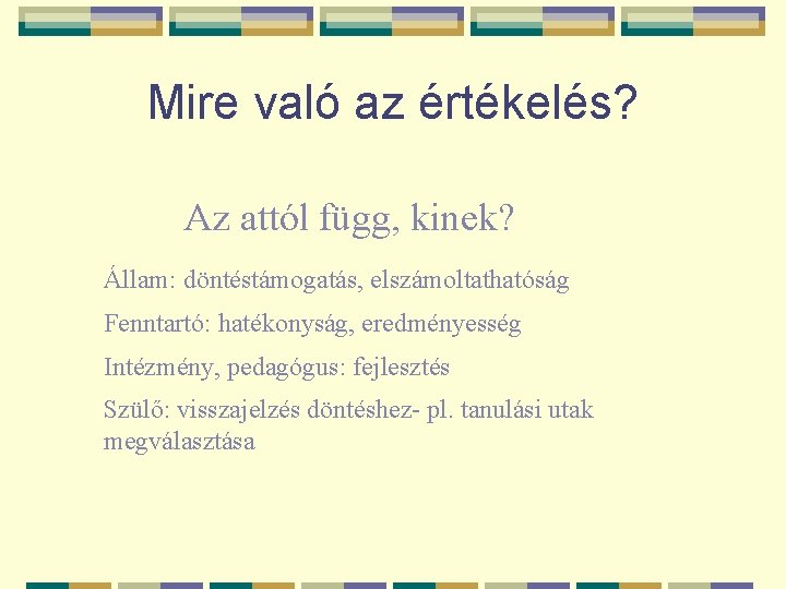 Mire való az értékelés? Az attól függ, kinek? Állam: döntéstámogatás, elszámoltathatóság Fenntartó: hatékonyság, eredményesség