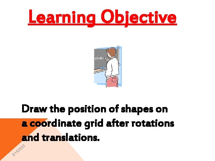 Learning Objective Draw the position of shapes on a coordinate grid after rotations and