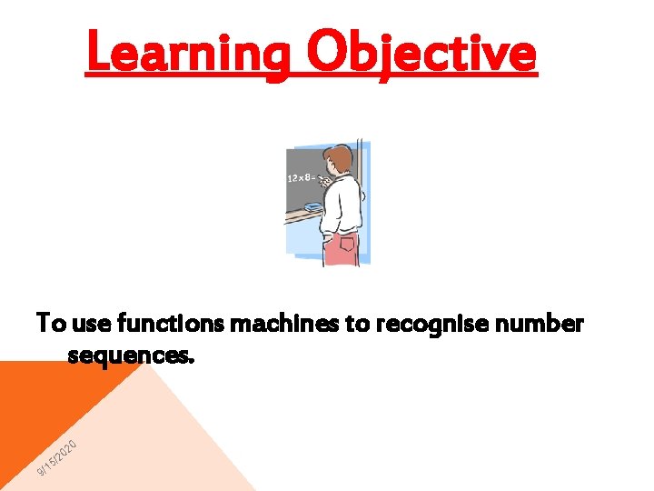 Learning Objective To use functions machines to recognise number sequences. 0 15 9/ 02