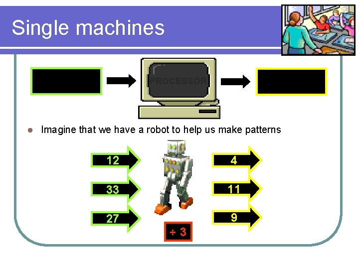 Single machines INPUT l PROCESSOR OUTPUT Imagine that we have a robot to help