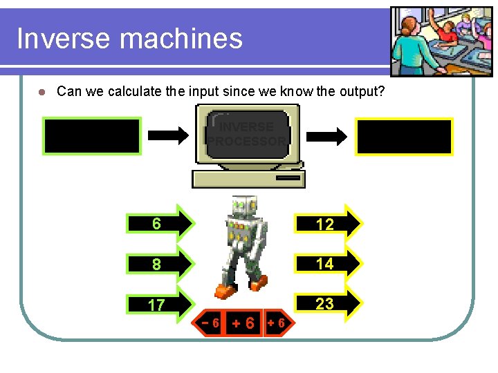 Inverse machines l Can we calculate the input since we know the output? INVERSE