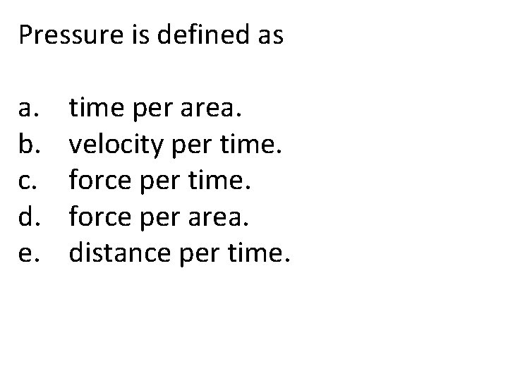 Pressure is defined as a. b. c. d. e. time per area. velocity per