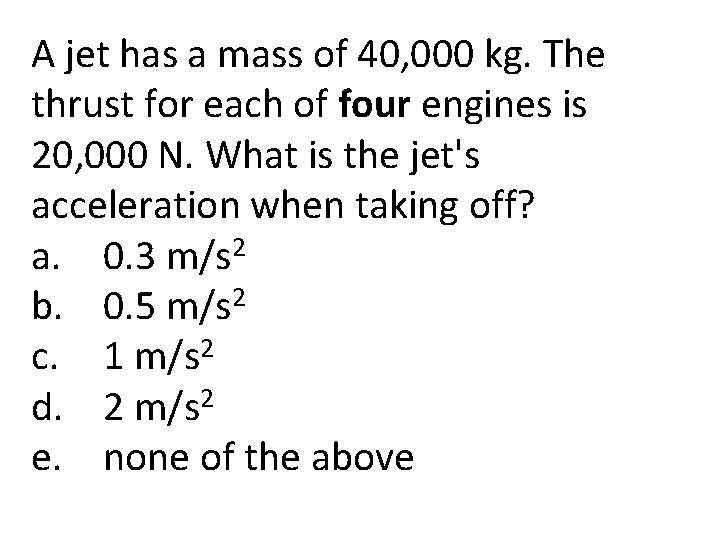 A jet has a mass of 40, 000 kg. The thrust for each of