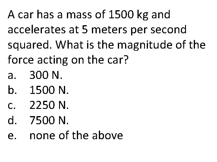 A car has a mass of 1500 kg and accelerates at 5 meters per