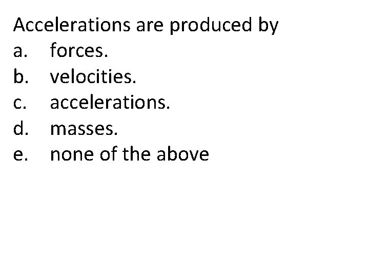 Accelerations are produced by a. forces. b. velocities. c. accelerations. d. masses. e. none