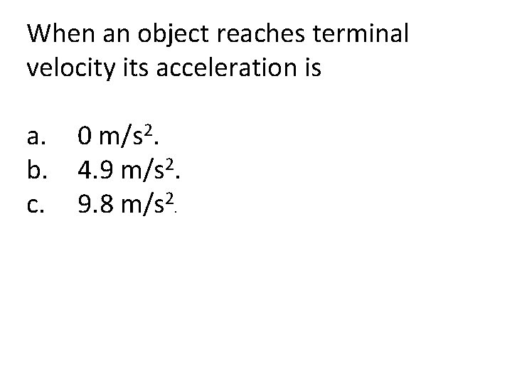 When an object reaches terminal velocity its acceleration is a. b. c. 0 m/s