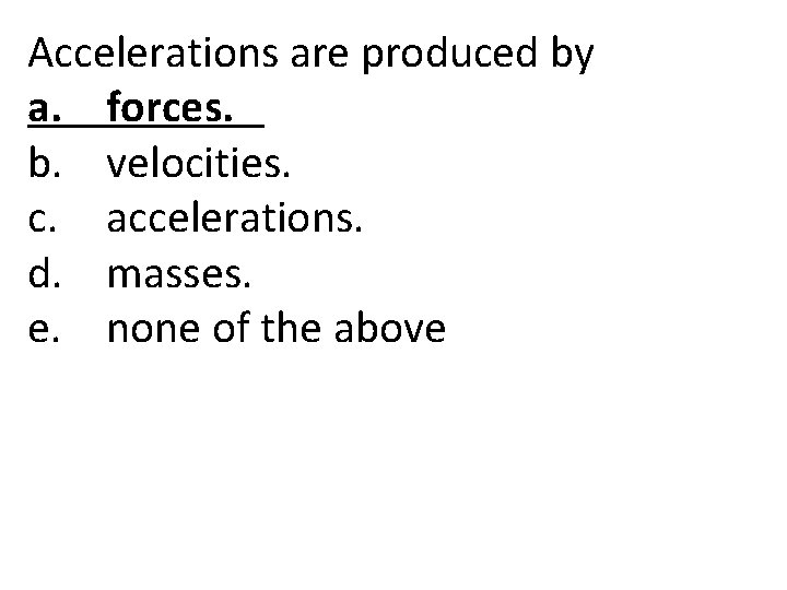 Accelerations are produced by a. forces. b. velocities. c. accelerations. d. masses. e. none