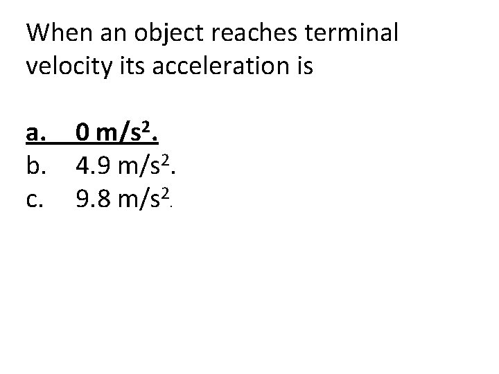 When an object reaches terminal velocity its acceleration is a. b. c. 0 m/s