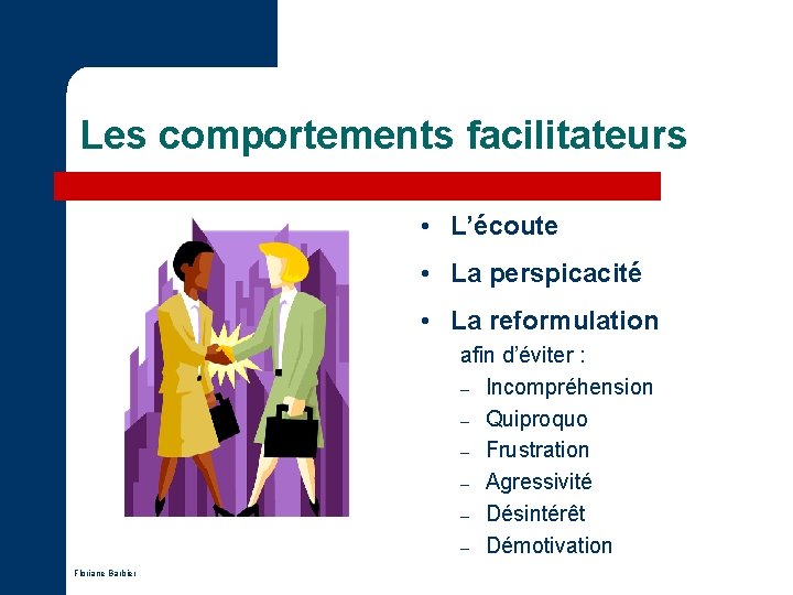 Les comportements facilitateurs • L’écoute • La perspicacité • La reformulation afin d’éviter : Les comportements facilitateurs • L’écoute • La perspicacité • La reformulation afin d’éviter :