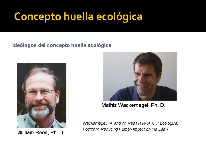 Concepto huella ecológica Ideólogos del concepto huella ecológica Mathis Wackernagel, Ph. D. William Rees,