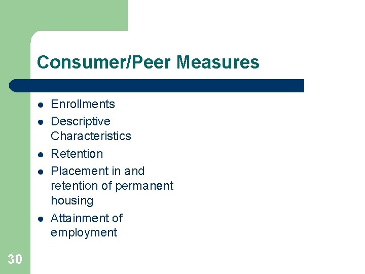 Consumer/Peer Measures l l l 30 Enrollments Descriptive Characteristics Retention Placement in and retention