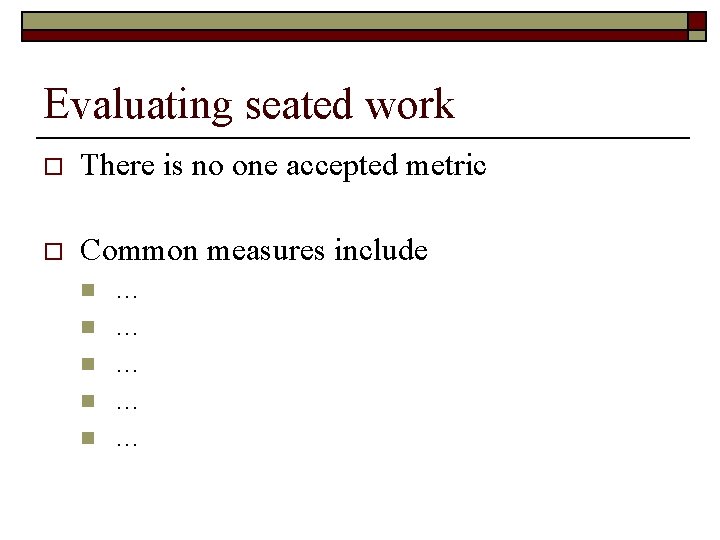 Evaluating seated work o There is no one accepted metric o Common measures include
