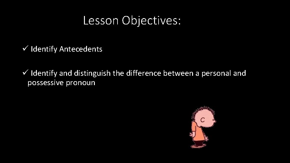 Lesson Objectives: ü Identify Antecedents ü Identify and distinguish the difference between a personal