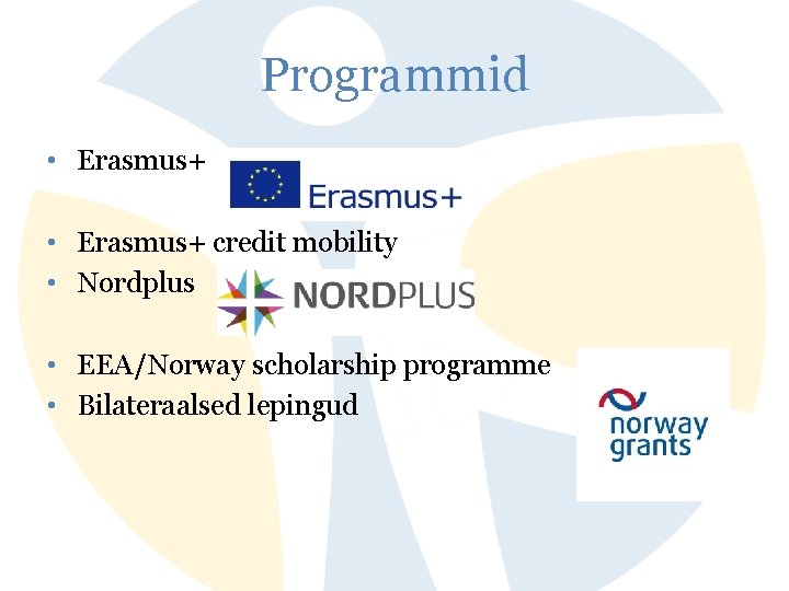 Programmid • Erasmus+ credit mobility • Nordplus • EEA/Norway scholarship programme • Bilateraalsed lepingud