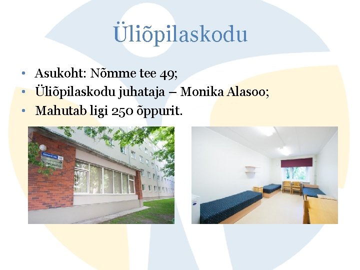 Üliõpilaskodu • Asukoht: Nõmme tee 49; • Üliõpilaskodu juhataja – Monika Alasoo; • Mahutab