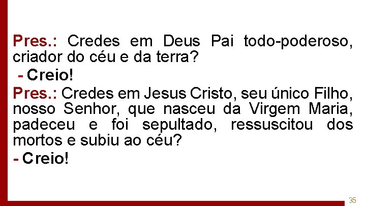 Pres. : Credes em Deus Pai todo-poderoso, criador do céu e da terra? -