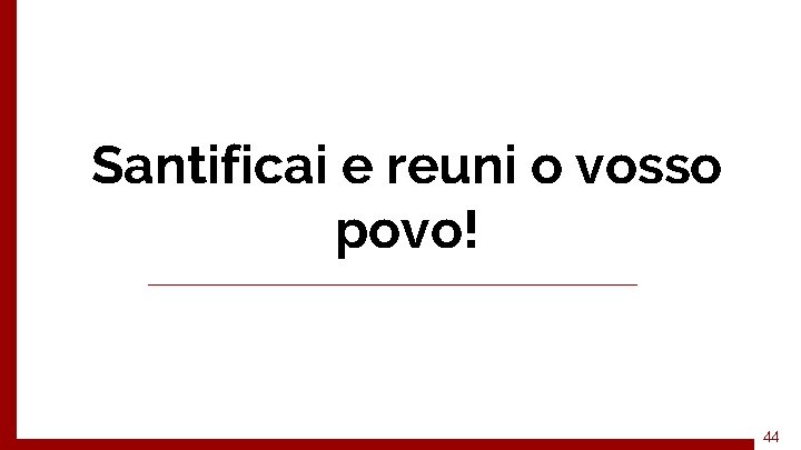 Santificai e reuni o vosso povo! 44 