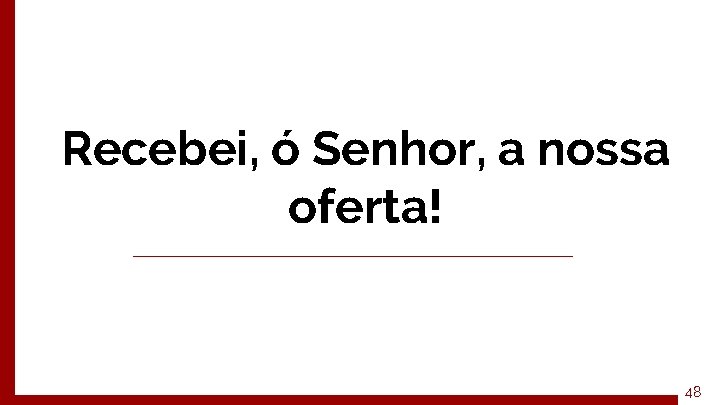 Recebei, ó Senhor, a nossa oferta! 48 