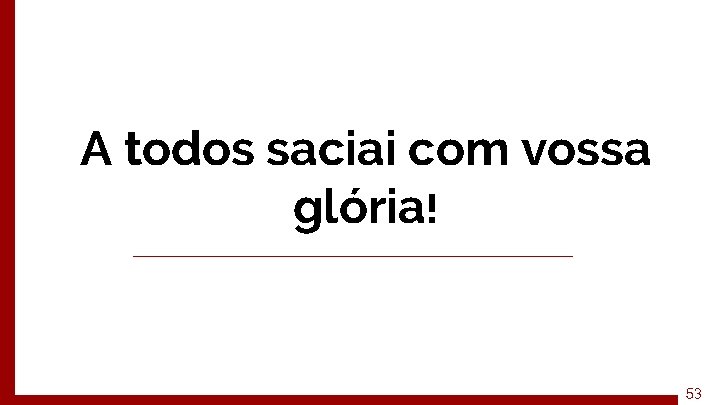 A todos saciai com vossa glória! 53 