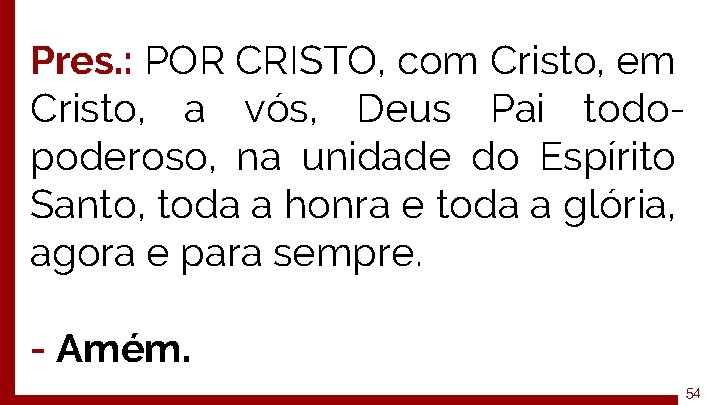 Pres. : POR CRISTO, com Cristo, em Cristo, a vós, Deus Pai todopoderoso, na