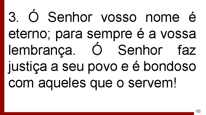 3. Ó Senhor vosso nome é eterno; para sempre é a vossa lembrança. Ó