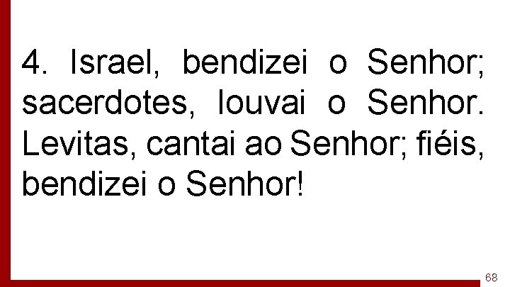 4. Israel, bendizei o Senhor; sacerdotes, louvai o Senhor. Levitas, cantai ao Senhor; fiéis,