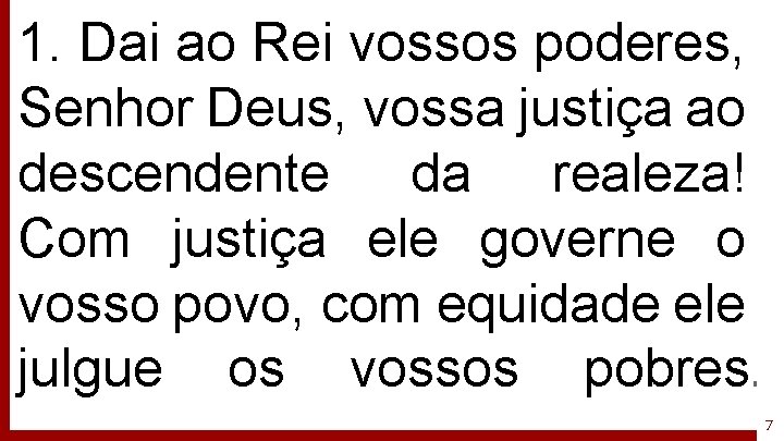 1. Dai ao Rei vossos poderes, Senhor Deus, vossa justiça ao descendente da realeza!