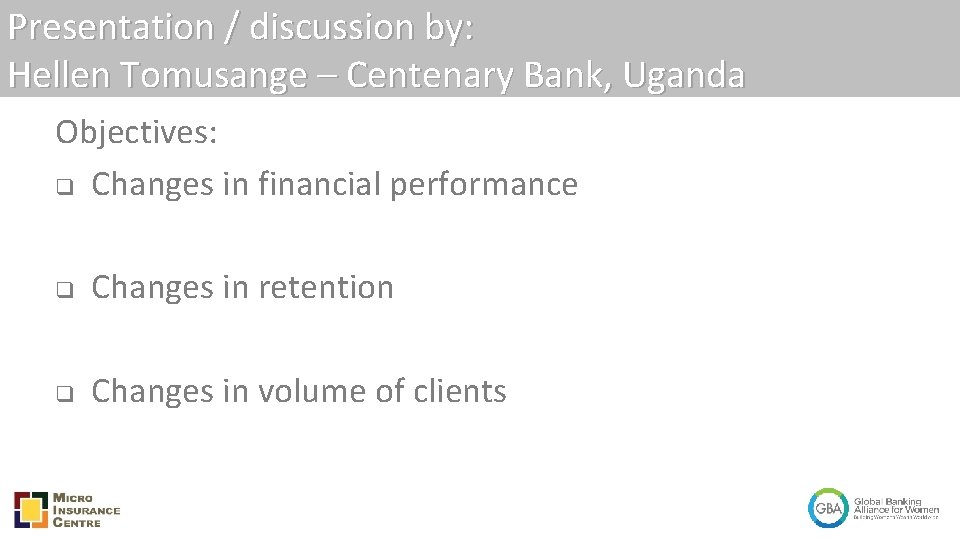 Presentation / discussion by: Hellen Tomusange – Centenary Bank, Uganda Objectives: q Changes in