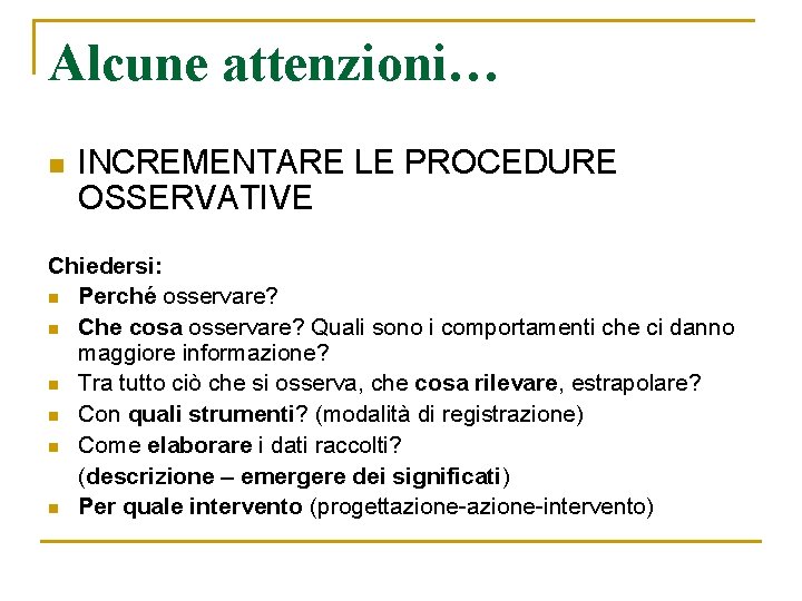 Alcune attenzioni… n INCREMENTARE LE PROCEDURE OSSERVATIVE Chiedersi: n Perché osservare? n Che cosa