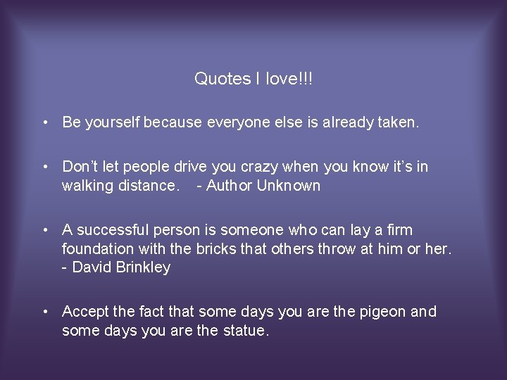 Quotes I love!!! • Be yourself because everyone else is already taken. • Don’t
