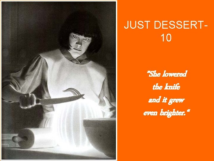 JUST DESSERT 10 ”She lowered the knife and it grew even brighter. “ 