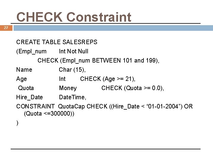 CHECK Constraint 27 CREATE TABLE SALESREPS (Empl_num Int Not Null CHECK (Empl_num BETWEEN 101