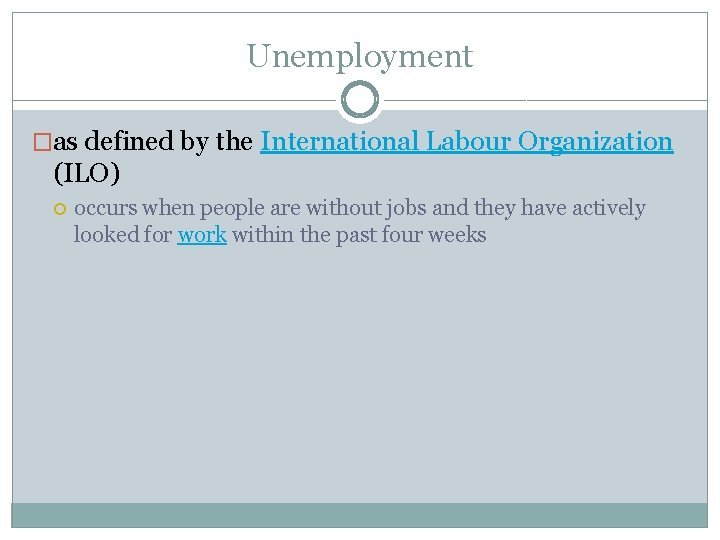 Unemployment �as defined by the International Labour Organization (ILO) occurs when people are without