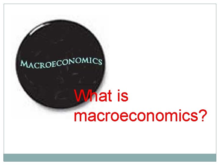 What is macroeconomics? 