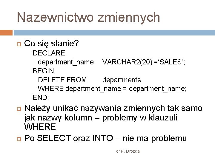 Nazewnictwo zmiennych Co się stanie? DECLARE department_name VARCHAR 2(20): =‘SALES’; BEGIN DELETE FROM departments