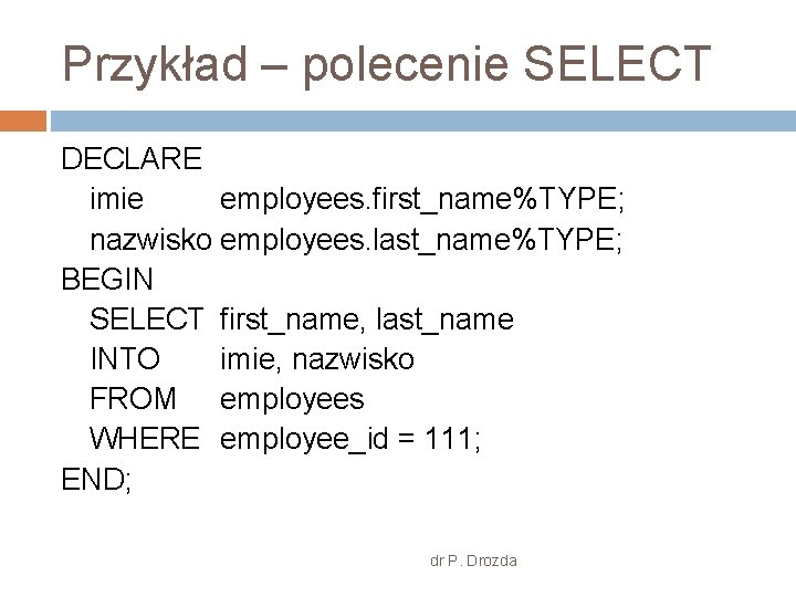 Przykład – polecenie SELECT DECLARE imie employees. first_name%TYPE; nazwisko employees. last_name%TYPE; BEGIN SELECT first_name,