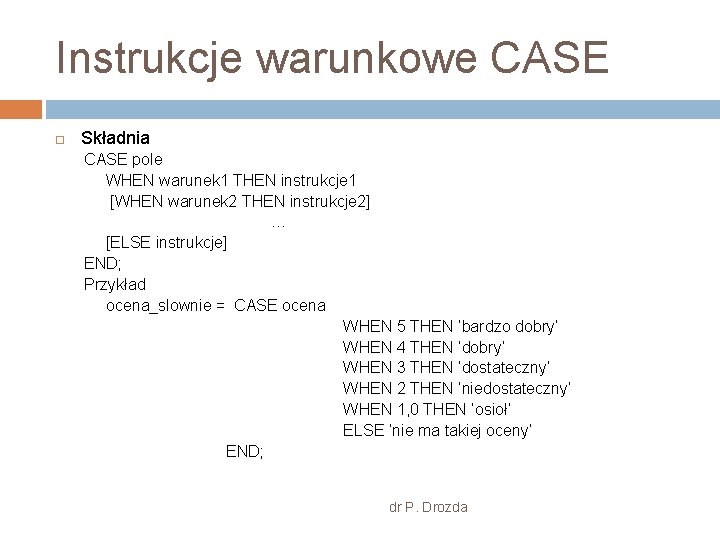 Instrukcje warunkowe CASE Składnia CASE pole WHEN warunek 1 THEN instrukcje 1 [WHEN warunek