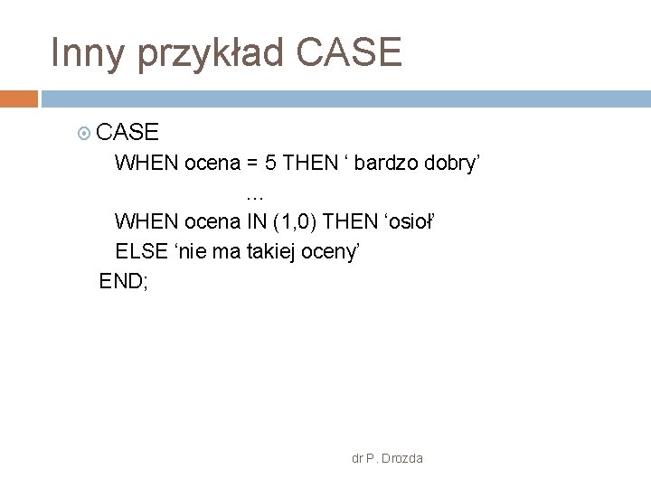 Inny przykład CASE WHEN ocena = 5 THEN ‘ bardzo dobry’ … WHEN ocena