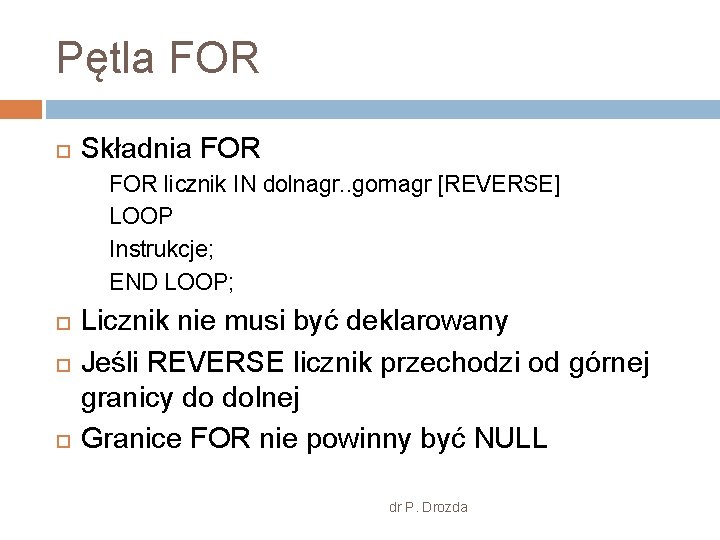 Pętla FOR Składnia FOR licznik IN dolnagr. . gornagr [REVERSE] LOOP Instrukcje; END LOOP;