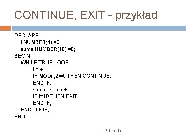 CONTINUE, EXIT - przykład DECLARE i NUMBER(4): =0; suma NUMBER(10): =0; BEGIN WHILE TRUE