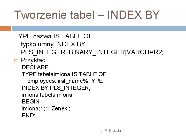Tworzenie tabel – INDEX BY TYPE nazwa IS TABLE OF typkolumny INDEX BY PLS_INTEGER,