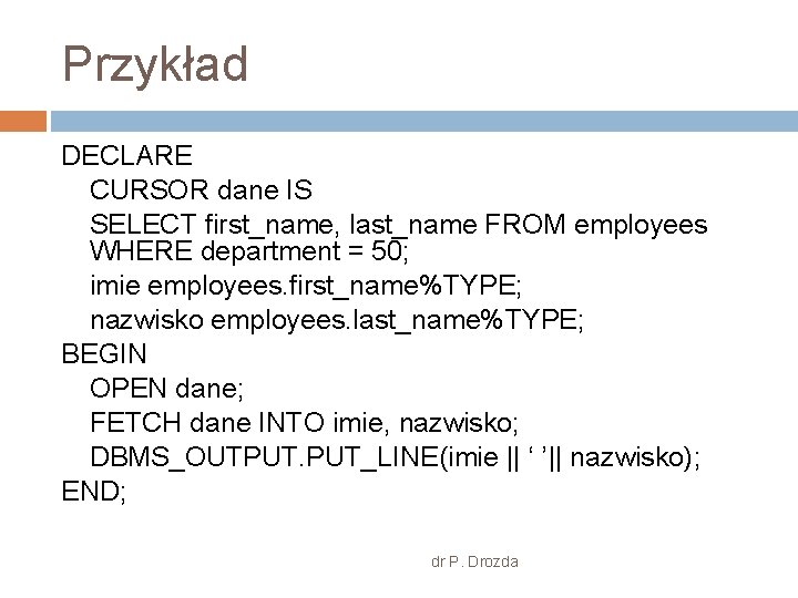 Przykład DECLARE CURSOR dane IS SELECT first_name, last_name FROM employees WHERE department = 50;