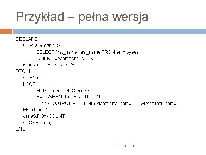 Przykład – pełna wersja DECLARE CURSOR dane IS SELECT first_name, last_name FROM employees WHERE