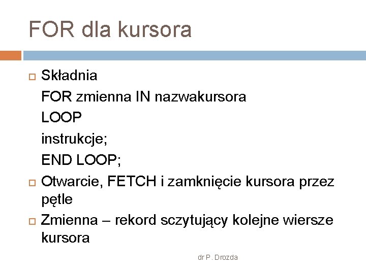 FOR dla kursora Składnia FOR zmienna IN nazwakursora LOOP instrukcje; END LOOP; Otwarcie, FETCH