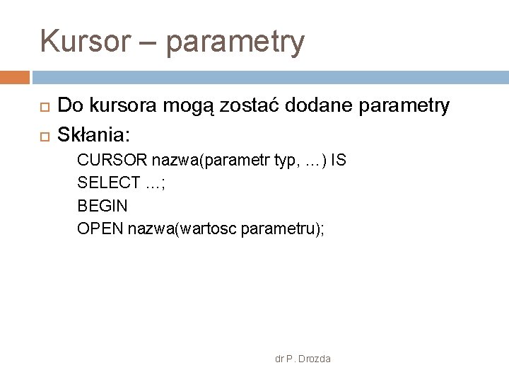 Kursor – parametry Do kursora mogą zostać dodane parametry Skłania: CURSOR nazwa(parametr typ, …)