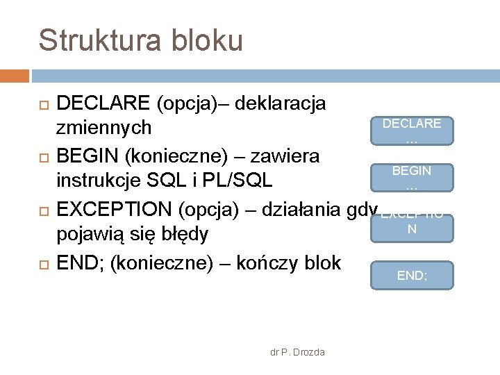 Struktura bloku DECLARE (opcja)– deklaracja DECLARE zmiennych … BEGIN (konieczne) – zawiera BEGIN instrukcje