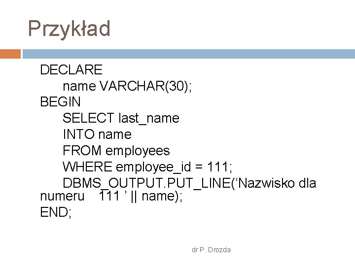 Przykład DECLARE name VARCHAR(30); BEGIN SELECT last_name INTO name FROM employees WHERE employee_id =