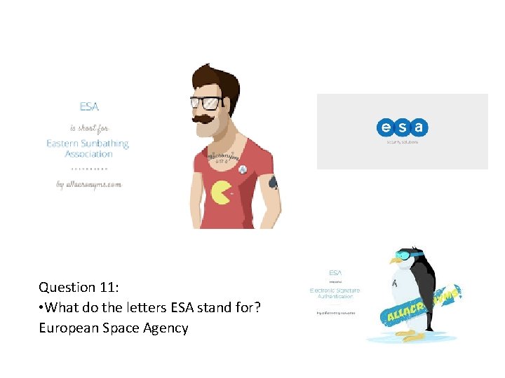 Question 11: • What do the letters ESA stand for? European Space Agency 