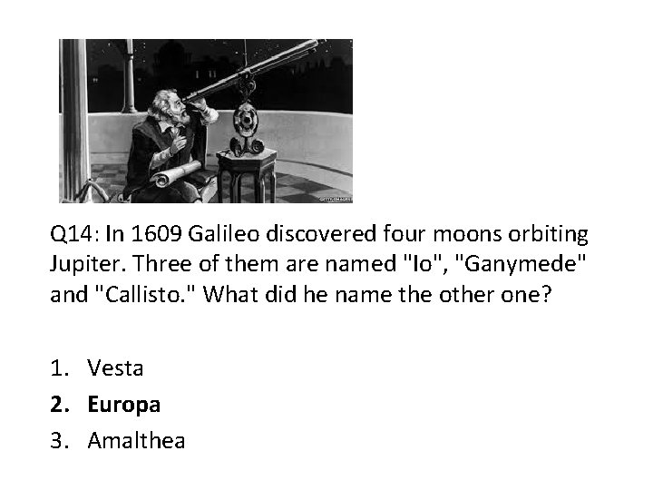 Q 14: In 1609 Galileo discovered four moons orbiting Jupiter. Three of them are