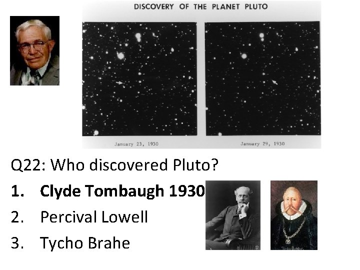 Q 22: Who discovered Pluto? 1. Clyde Tombaugh 1930 2. Percival Lowell 3. Tycho